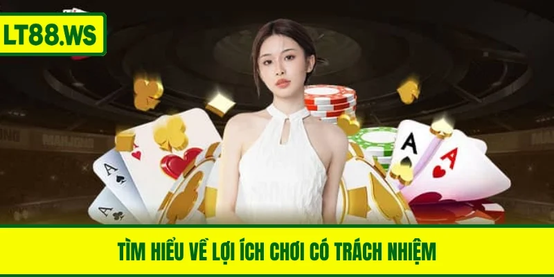 Tìm hiểu về lợi ích chơi có trách nhiệm LT88
