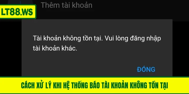 Cách xử lý khi hệ thống báo tài khoản không tồn tại