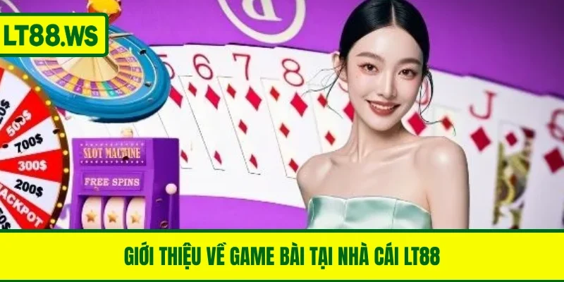 Giới thiệu về game bài tại nhà cái LT88