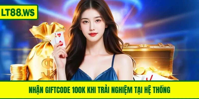 Nhận giftcode 100K khi trải nghiệm tại hệ thống