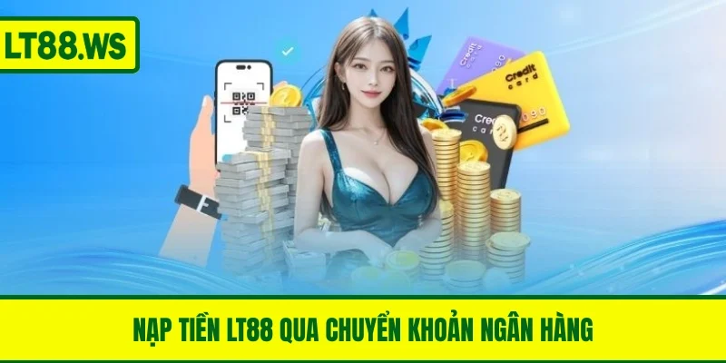 Cách nạp tiền LT88 nhanh chóng thông qua chuyển khoản ngân hàng
