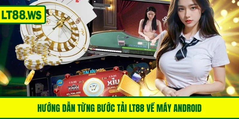 Hướng dẫn từng bước tải ứng dụng LT88 về máy Android