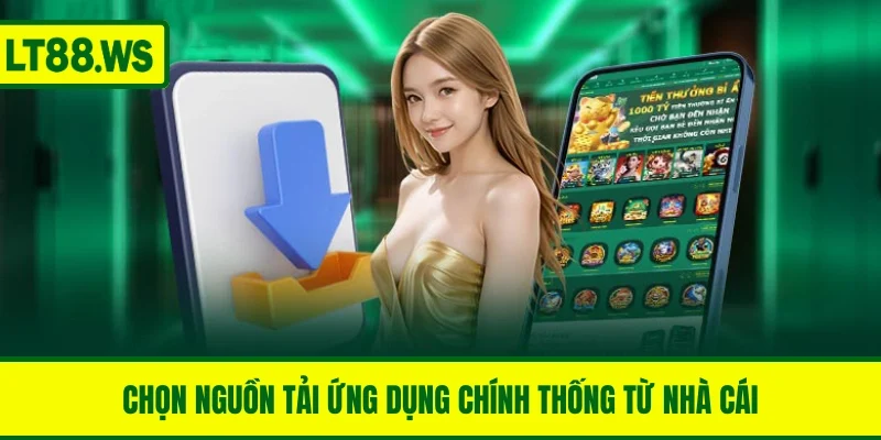 Chọn nguồn tải ứng dụng chính thống từ nhà cái