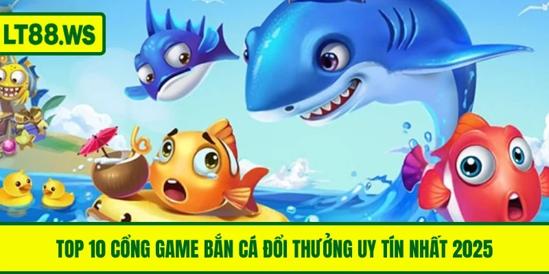 Top 10 Cổng Game Bắn Cá Đổi Thưởng Uy Tín Nhất 2025