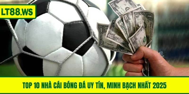 Top 10 Nhà Cái Bóng Đá Uy Tín, Minh Bạch Nhất 2025